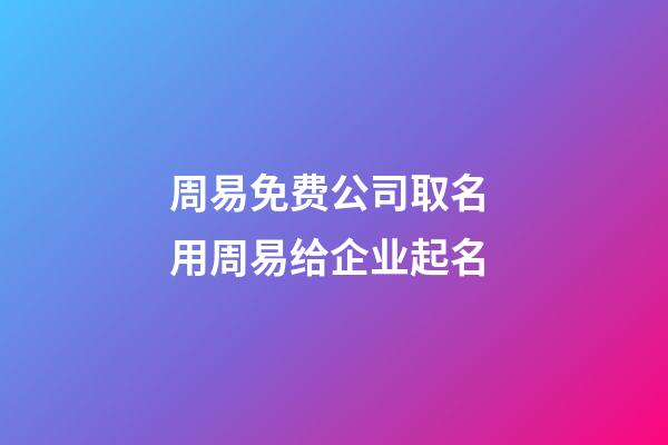 周易免费公司取名 用周易给企业起名